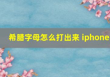 希腊字母怎么打出来 iphone